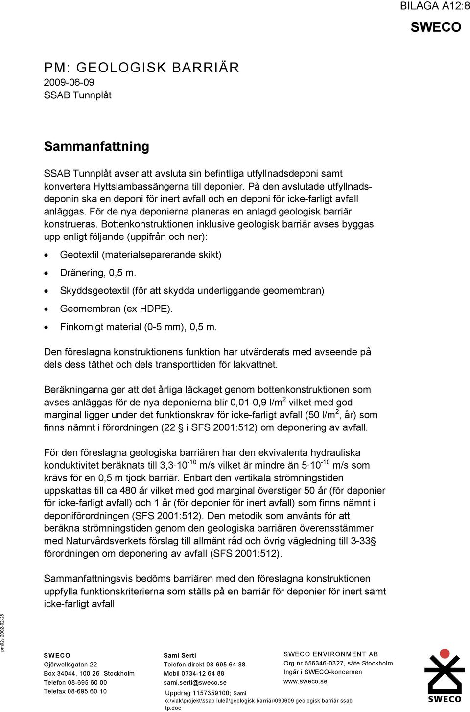 Bottenkonstruktionen inklusive geologisk barriär avses byggas upp enligt följande (uppifrån och ner): Geotextil (materialseparerande skikt) Dränering, 0,5 m.