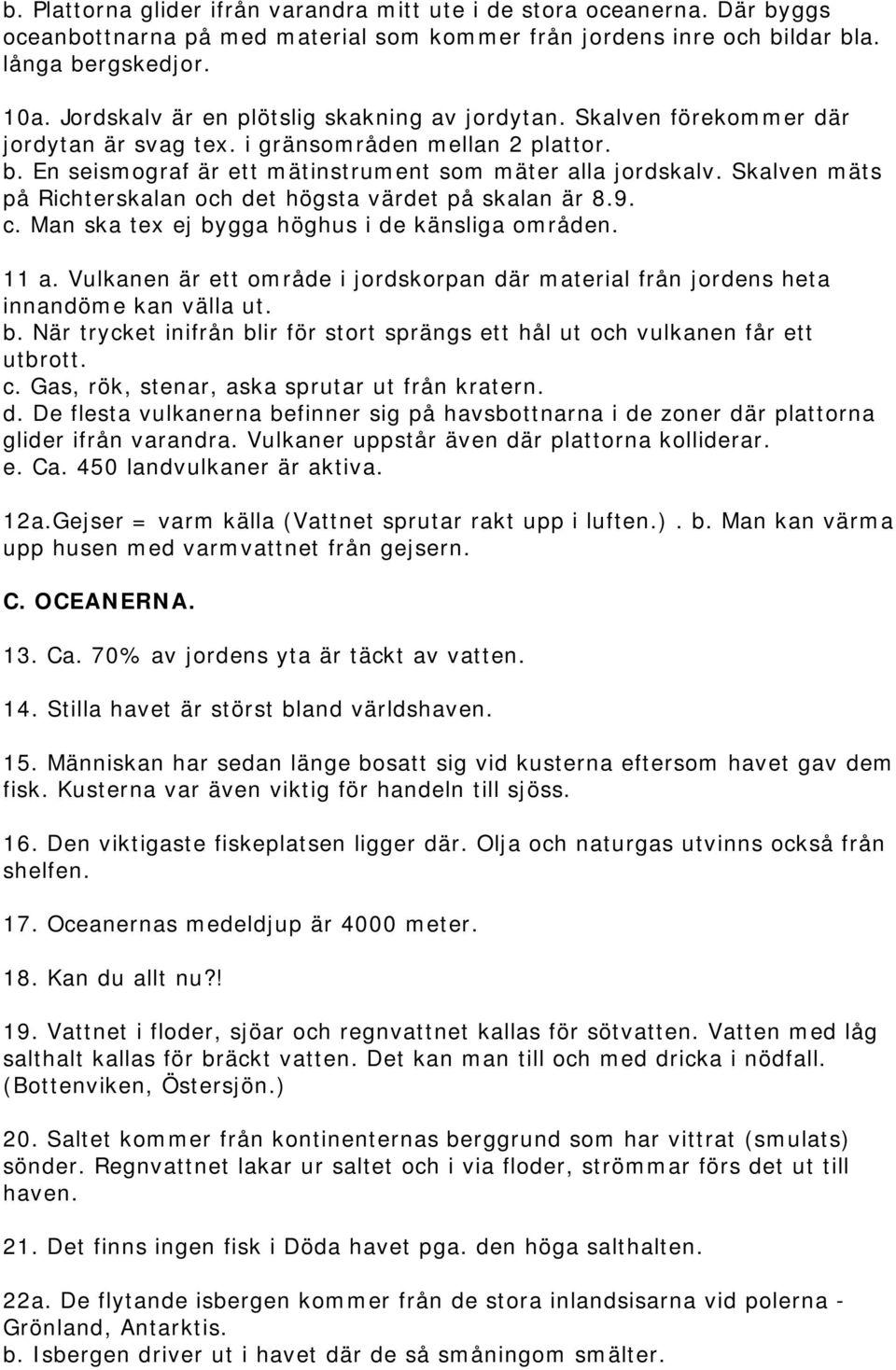 Skalven mäts på Richterskalan och det högsta värdet på skalan är 8.9. c. Man ska tex ej bygga höghus i de känsliga områden. 11 a.