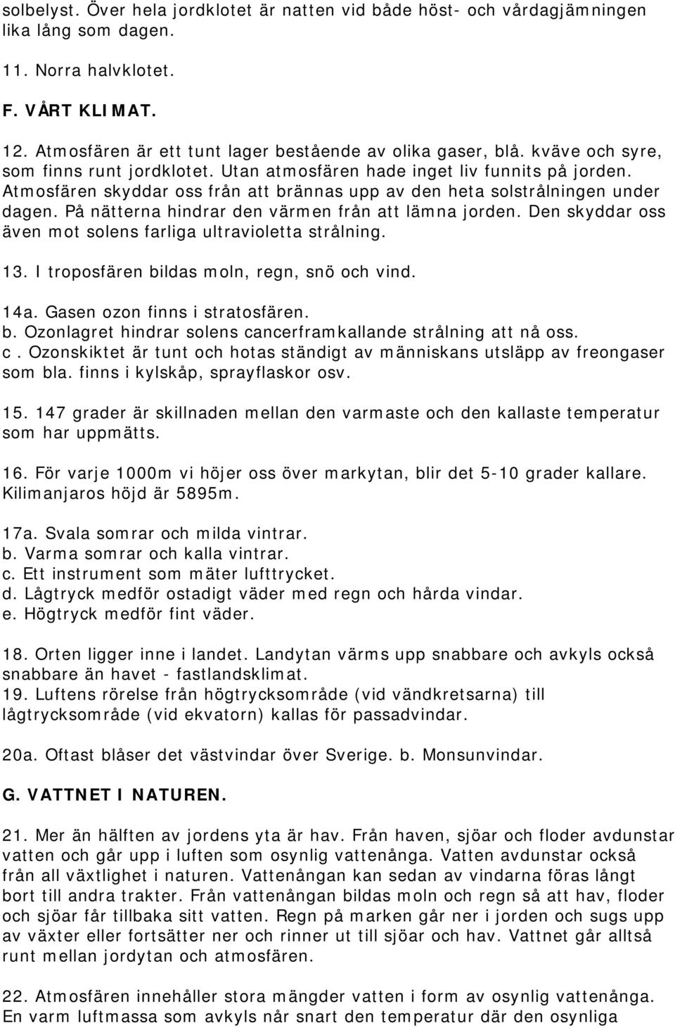 På nätterna hindrar den värmen från att lämna jorden. Den skyddar oss även mot solens farliga ultravioletta strålning. 13. I troposfären bildas moln, regn, snö och vind. 14a.