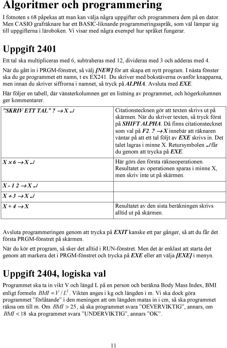 Uppgift 2401 Ett tal ska multipliceras med 6, subtraheras med 12, divideras med 3 och adderas med 4. När du gått i i PRGM-föstret, så välj [NEW] för att skapa ett ytt program.