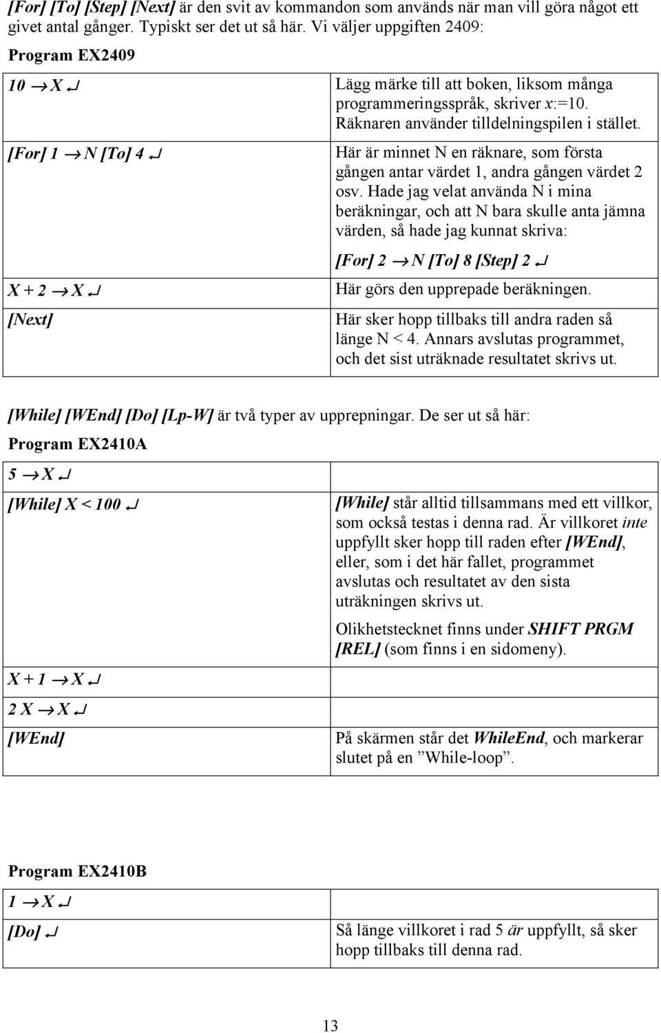 [For] 1 N [To] 4 X + 2 X [Next] Här är miet N e räkare, som första gåge atar värdet 1, adra gåge värdet 2 osv.