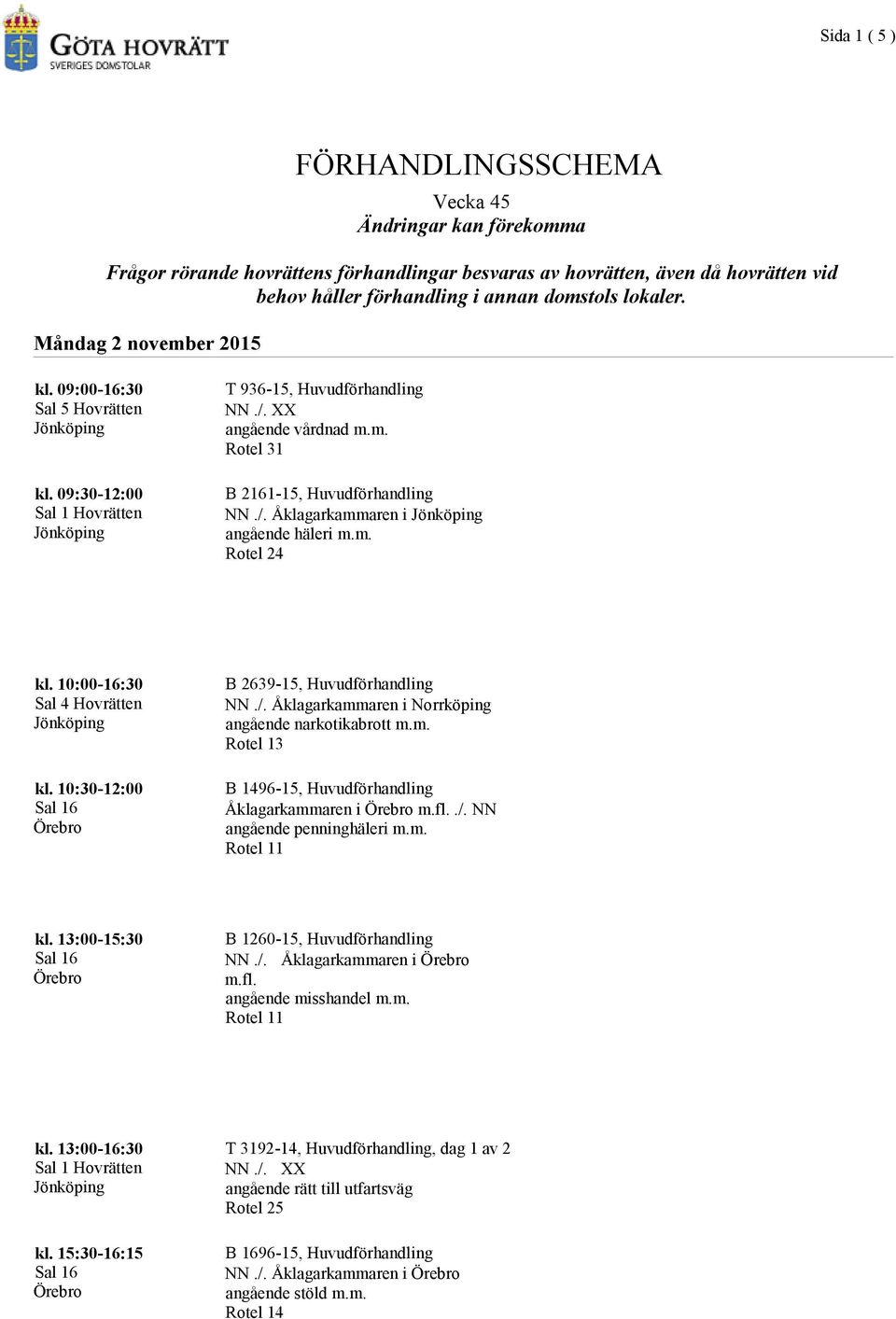 10:30-12:00 B 2639-15, Huvudförhandling NN./. Åklagarkammaren i Norrköping B 1496-15, Huvudförhandling Åklagarkammaren i./. NN angående penninghäleri m.m. B 1260-15, Huvudförhandling NN./. Åklagarkammaren i kl.