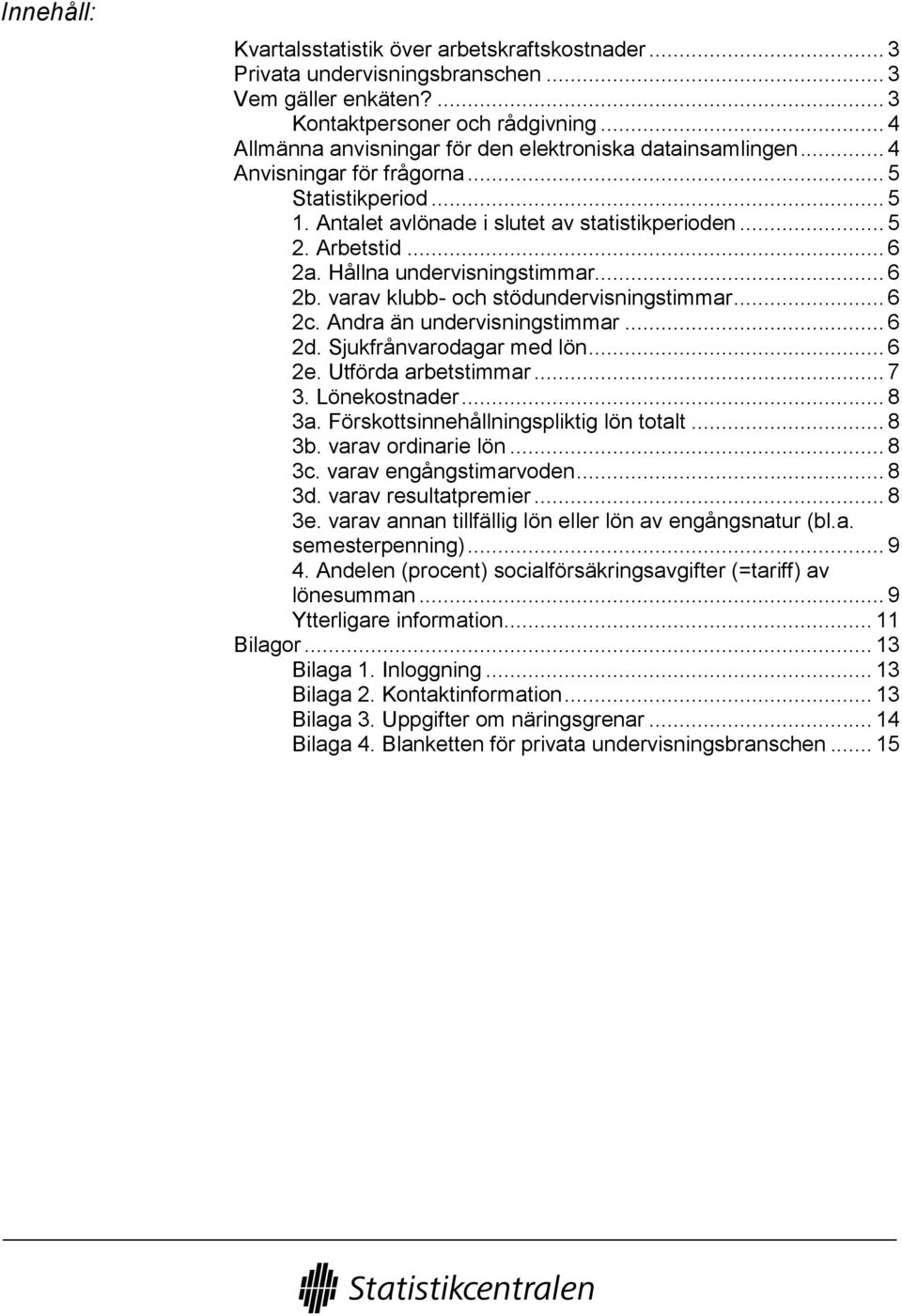 Hållna undervisningstimmar... 6 2b. varav klubb- och stödundervisningstimmar... 6 2c. Andra än undervisningstimmar... 6 2d. Sjukfrånvarodagar med lön... 6 2e. Utförda arbetstimmar... 7 3.