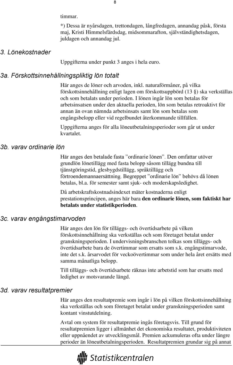 varav resultatpremier Här anges de löner och arvoden, inkl. naturaförmåner, på vilka förskottsinnehållning enligt lagen om förskottsuppbörd (13 ) ska verkställas och som betalats under perioden.