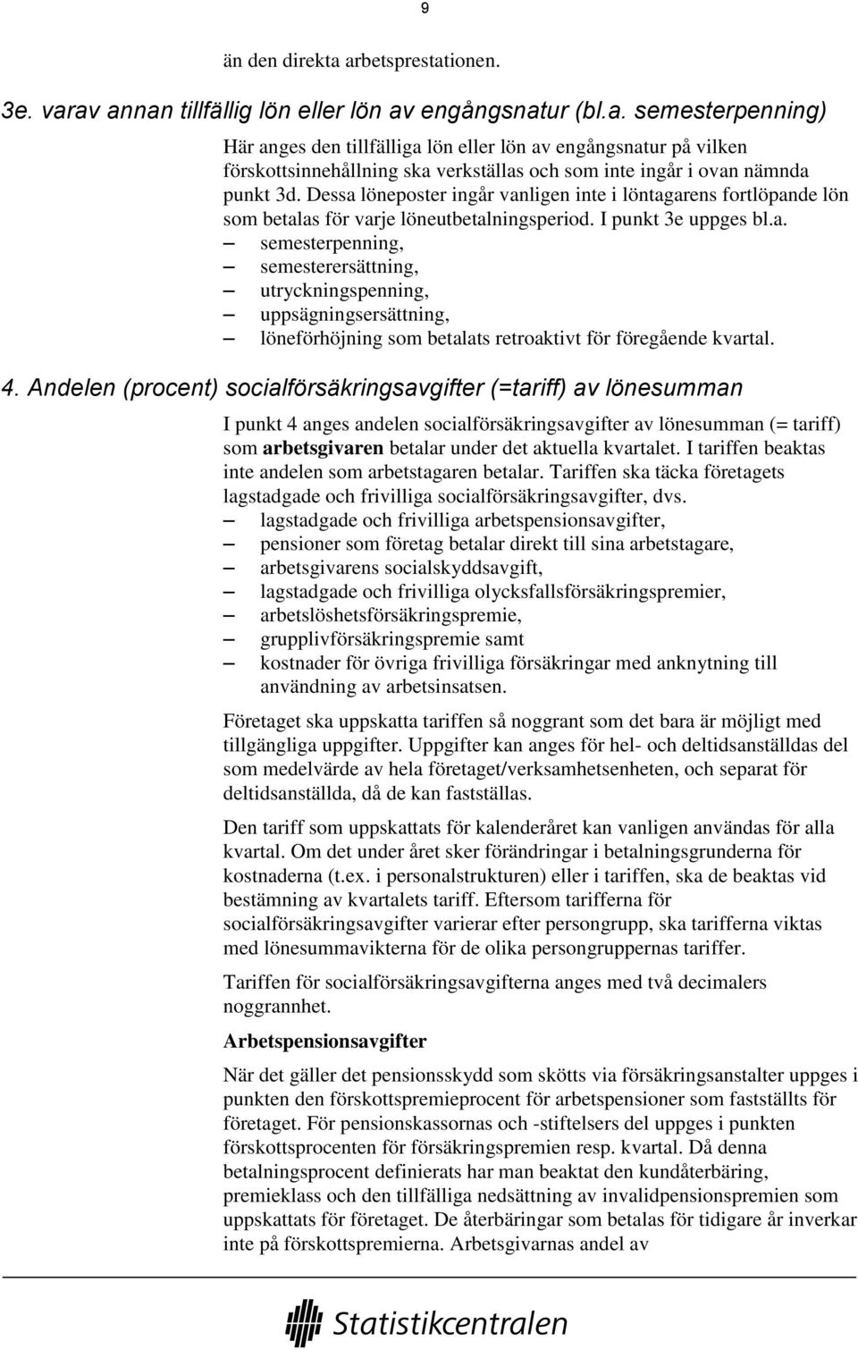 4. Andelen (procent) socialförsäkringsavgifter (=tariff) av lönesumman I punkt 4 anges andelen socialförsäkringsavgifter av lönesumman (= tariff) som arbetsgivaren betalar under det aktuella