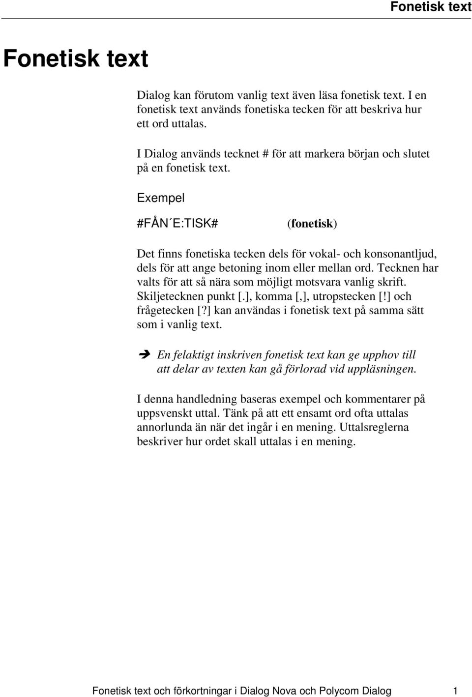 #FÅN E:TISK# (fonetisk) Det finns fonetiska tecken dels för vokal- och konsonantljud, dels för att ange betoning inom eller mellan ord.