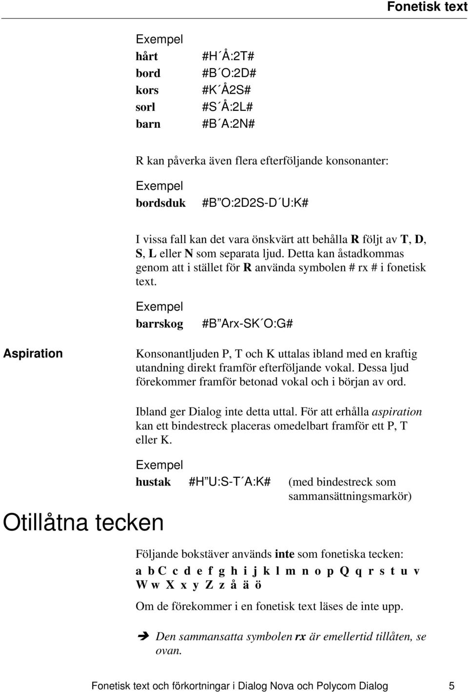 barrskog #B Arx-SK O:G# Aspiration Konsonantljuden P, T och K uttalas ibland med en kraftig utandning direkt framför efterföljande vokal.