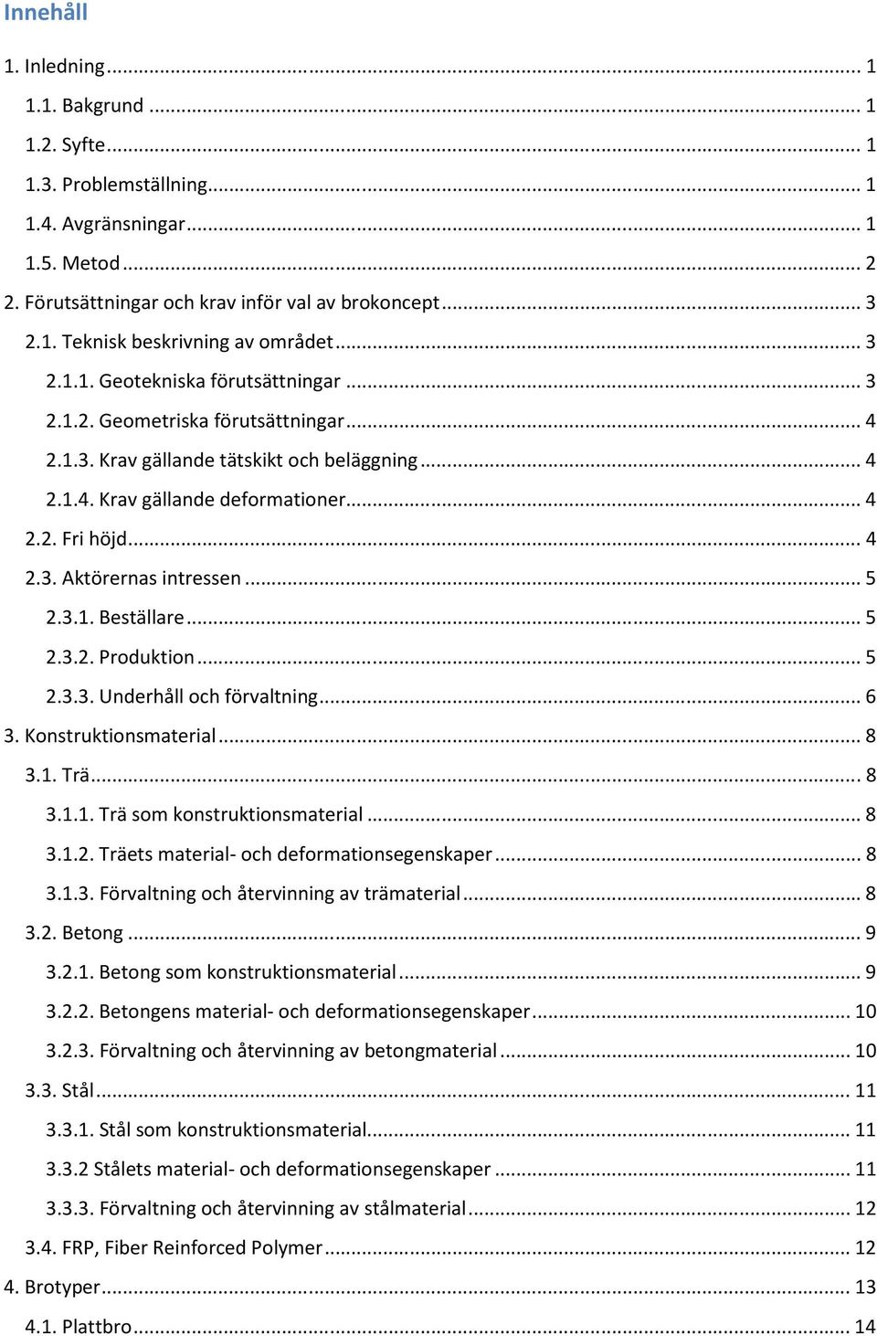 .. 5.3.1. Beställare... 5.3.. Produktion... 5.3.3. Underhåll och förvaltning... 6 3. Konstruktionsmaterial... 8 3.1. Trä... 8 3.1.1. Trä som konstruktionsmaterial... 8 3.1.. Träets material- och deformationsegenskaper.