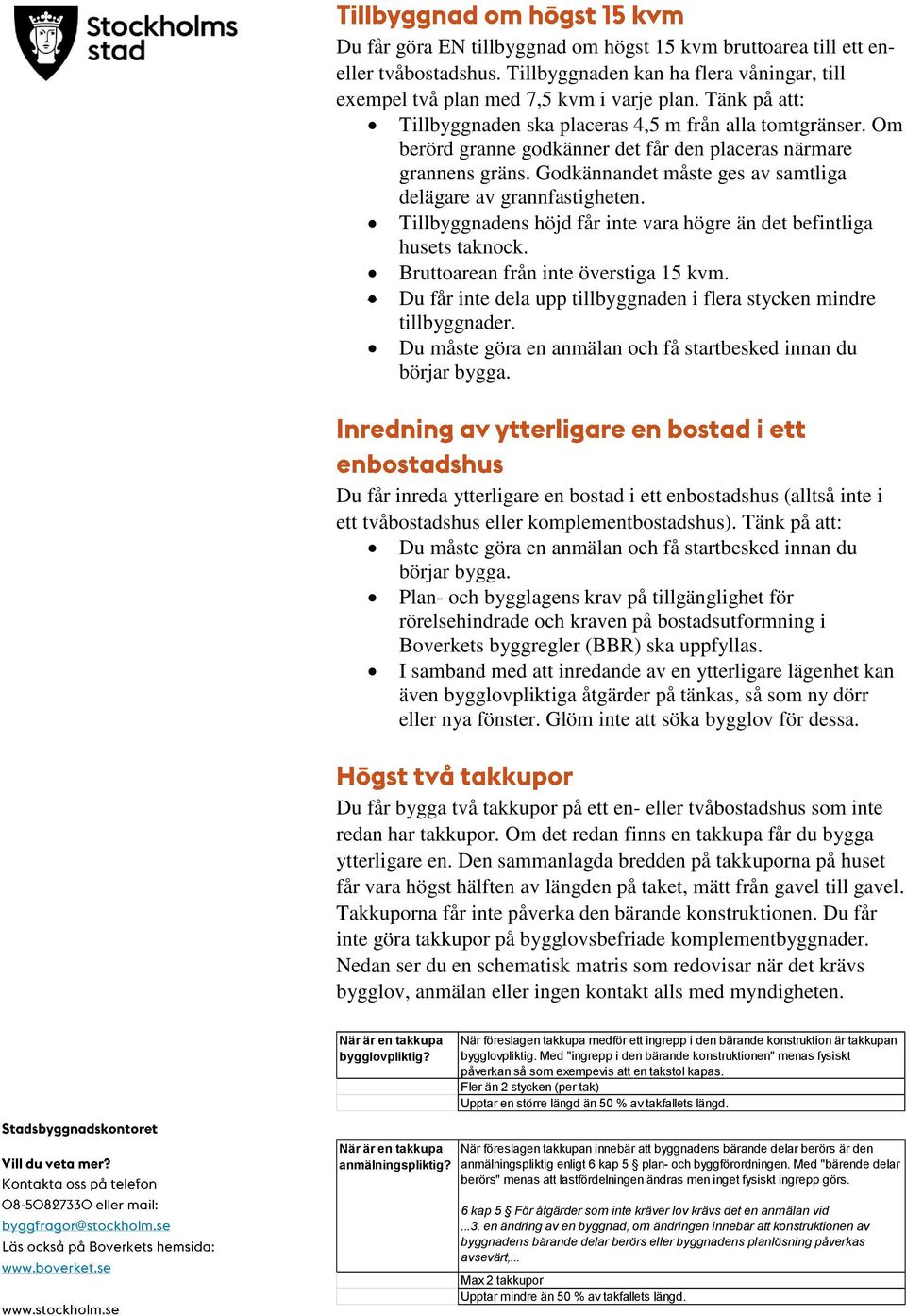 Godkännandet måste ges av samtliga delägare av grannfastigheten. Tillbyggnadens höjd får inte vara högre än det befintliga husets taknock. Bruttoarean från inte överstiga 15 kvm.