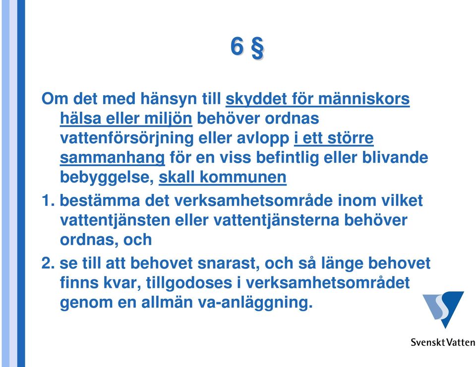 bestämma det verksamhetsområde inom vilket vattentjänsten eller vattentjänsterna behöver ordnas, och 2.