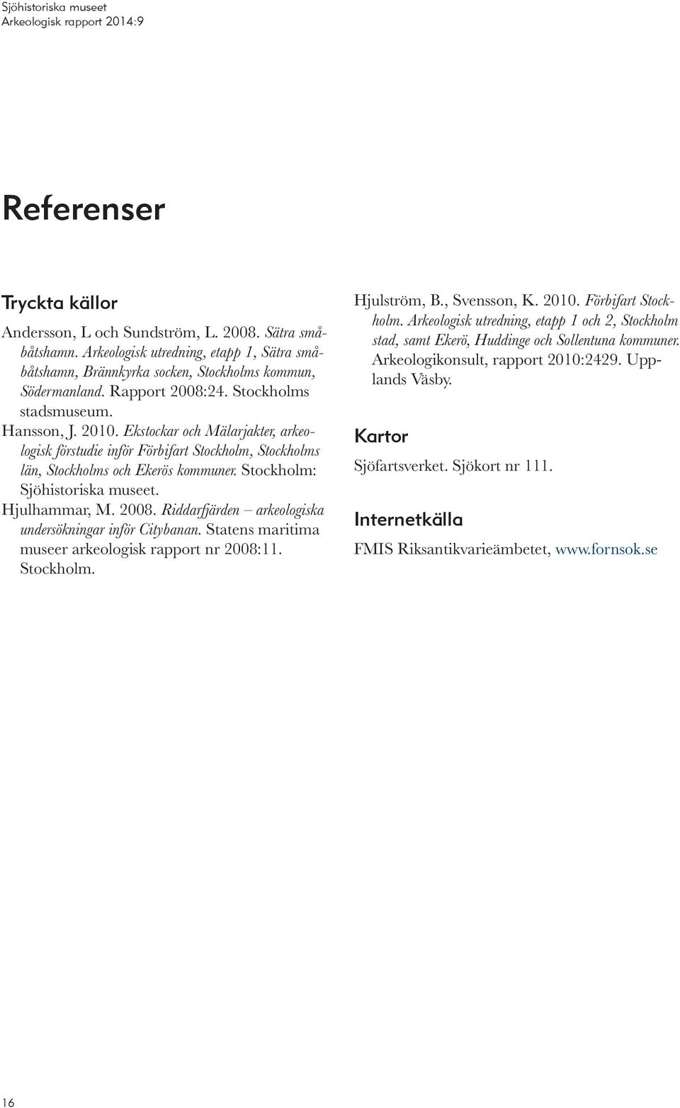 Stockholm: Sjöhistoriska museet. Hjulhammar, M. 2008. Riddarfjärden arkeologiska undersökningar inför Citybanan. Statens maritima museer arkeologisk rapport nr 2008:11. Stockholm. Hjulström, B.