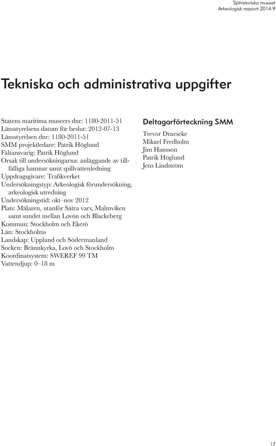 arkeologisk utredning Undersökningstid: okt nov 2012 Plats: Mälaren, utanför Sätra varv, Malmviken samt sundet mellan Lovön och Blackeberg Kommun: Stockholm och Ekerö Län: Stockholms Landskap: