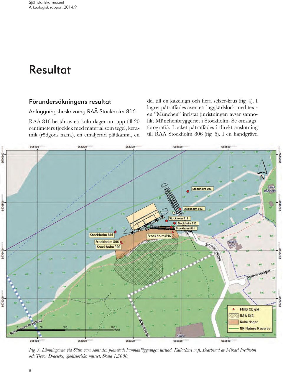 I lagret påträffades även ett laggkärlslock med texten München inristat (inristningen avser sannolikt Münchenbryggeriet i Stockholm. Se omslagsfotografi.).