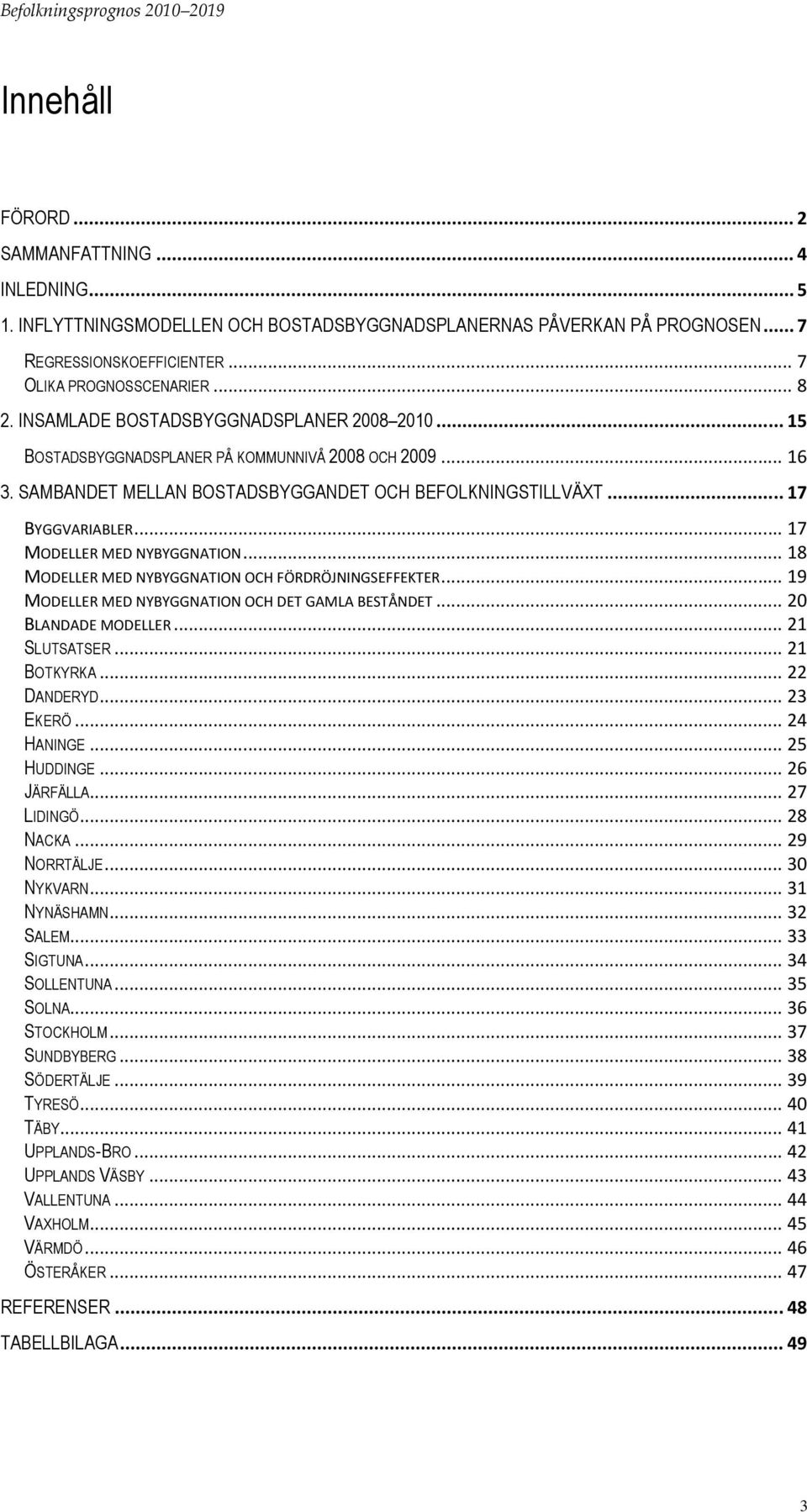 .. 17 BYGGVARIABLER... 17 MODELLER MED NYBYGGNATION... 18 MODELLER MED NYBYGGNATION OCH FÖRDRÖJNINGSEFFEKTER... 19 MODELLER MED NYBYGGNATION OCH DET GAMLA BESTÅNDET... 2 BLANDADE MODELLER.