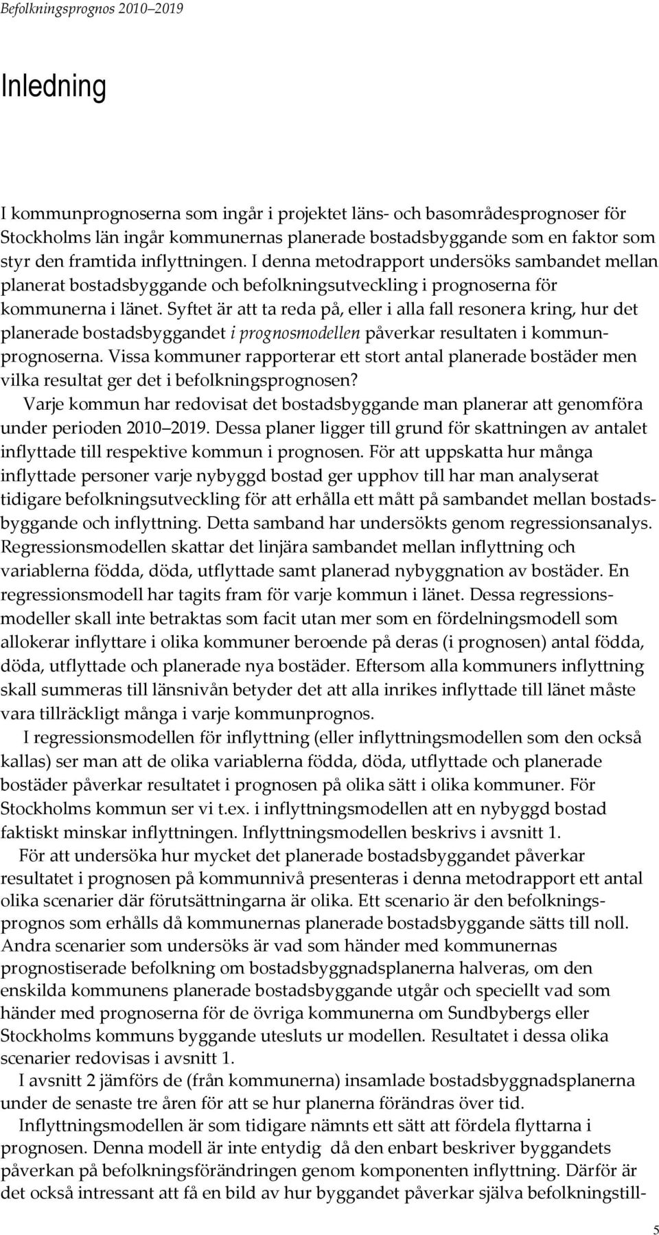 Syftet är att ta reda på, eller i alla fall resonera kring, hur det planerade bostadsbyggandet i prognosmodellen påverkar resultaten i kommunprognoserna.