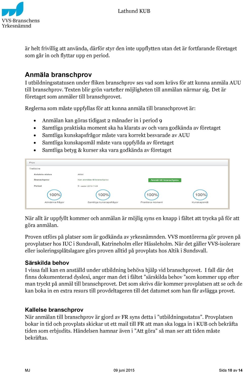 Det är företaget som anmäler till branschprovet.