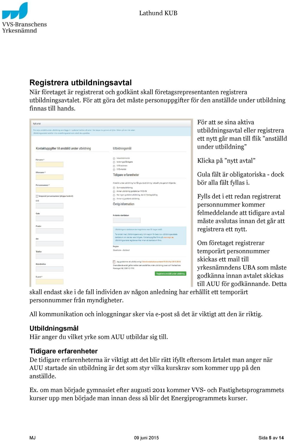 För att se sina aktiva utbildningsavtal eller registrera ett nytt går man till flik anställd under utbildning Klicka på nytt avtal Gula fält är obligatoriska - dock bör alla fält fyllas i.