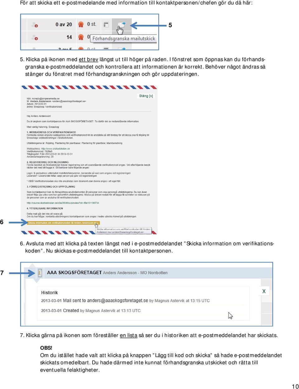 6 6. Avsluta med att klicka på texten längst ned i e-postmeddelandet Skicka information om verifikationskoden. Nu skickas e-postmeddelandet till kontaktpersonen. 7 7.