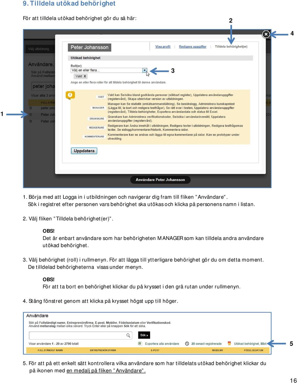 Det är enbart användare som har behörigheten MANAGER som kan tilldela andra användare utökad behörighet. 3. Välj behörighet (roll) i rullmenyn.