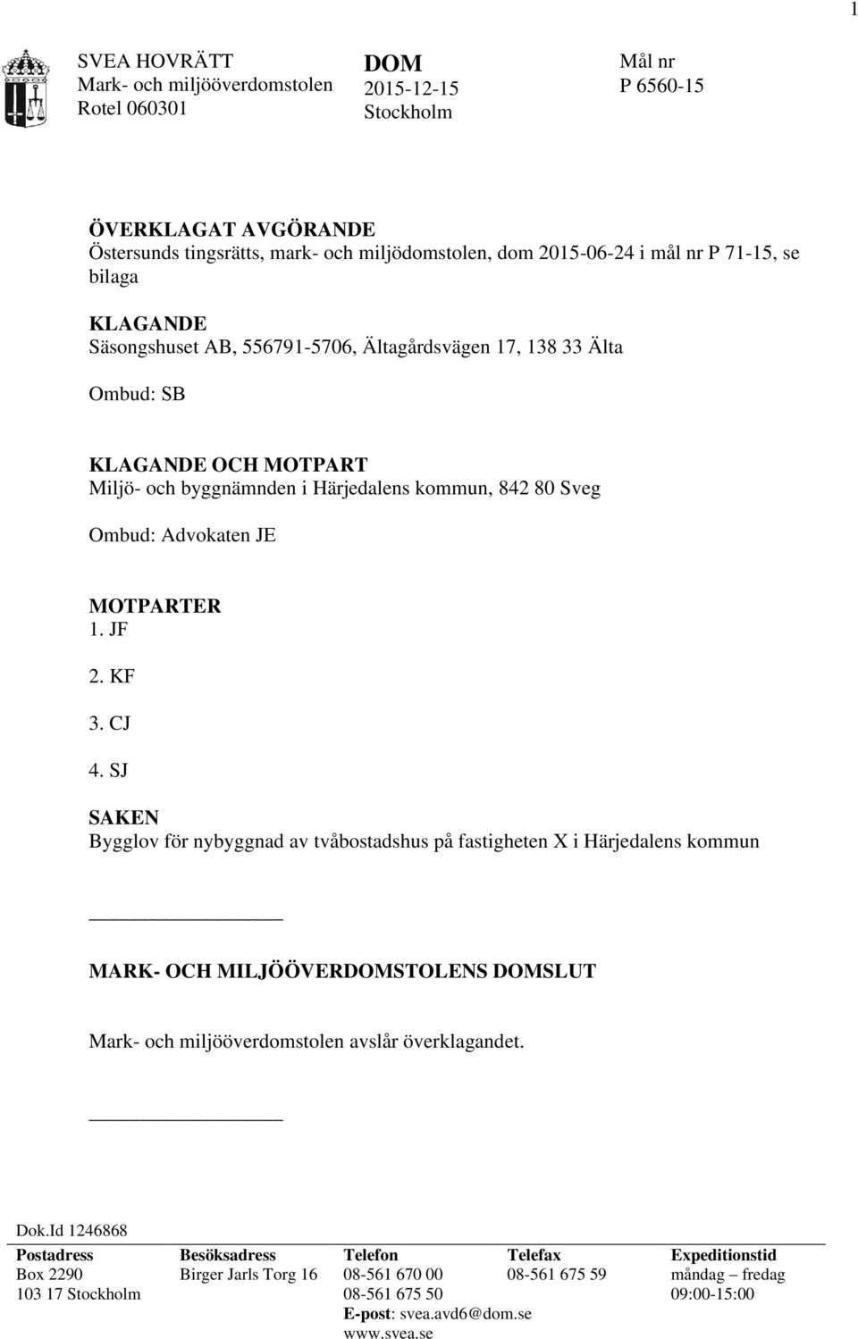 KF 3. CJ 4. SJ SAKEN Bygglov för nybyggnad av tvåbostadshus på fastigheten X i Härjedalens kommun MARK- OCH MILJÖÖVERSTOLENS SLUT Mark- och miljööverdomstolen avslår överklagandet. Dok.