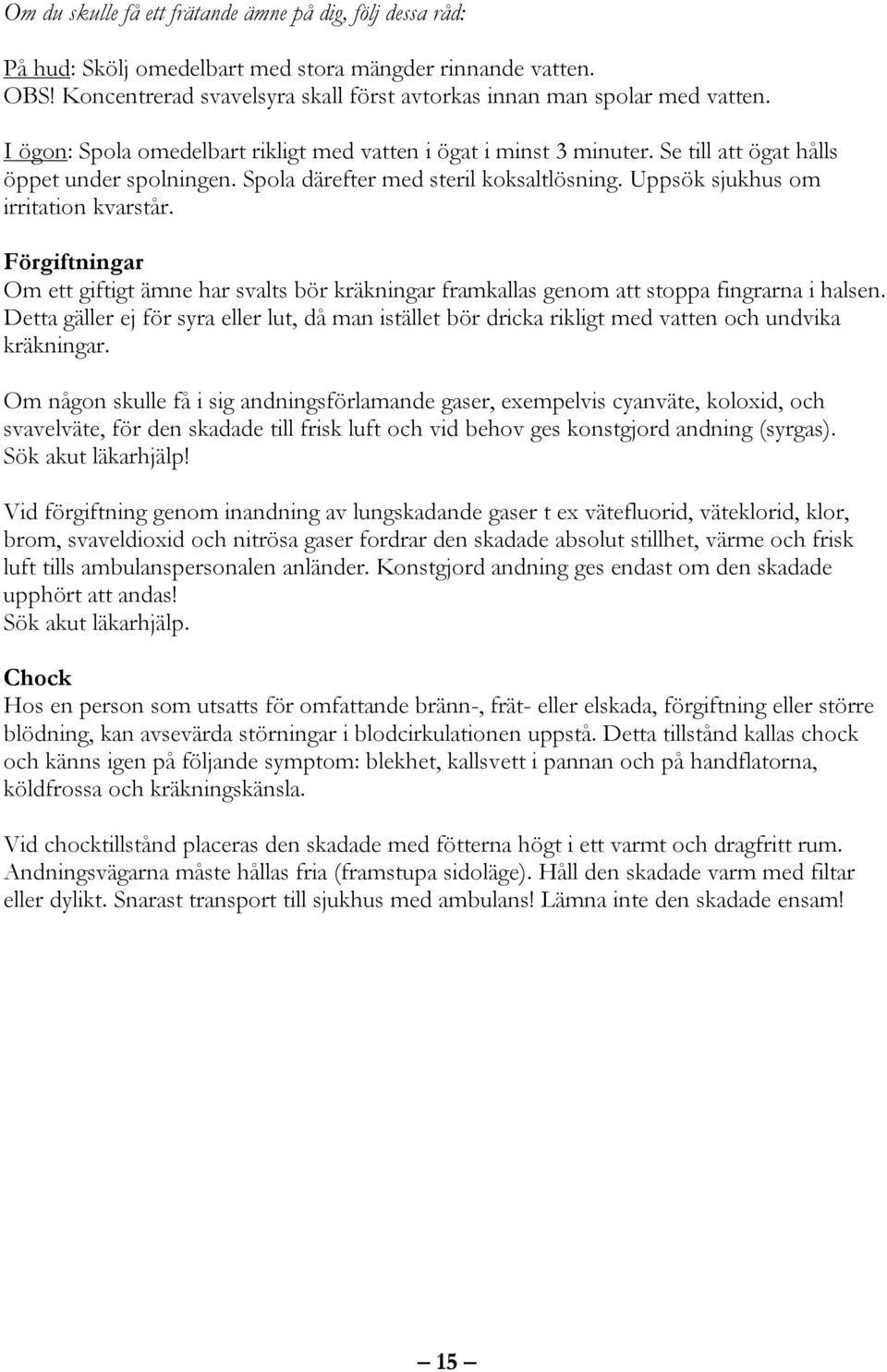 Förgiftningar m ett giftigt ämne har svalts bör kräkningar framkallas genom att stoppa fingrarna i halsen.