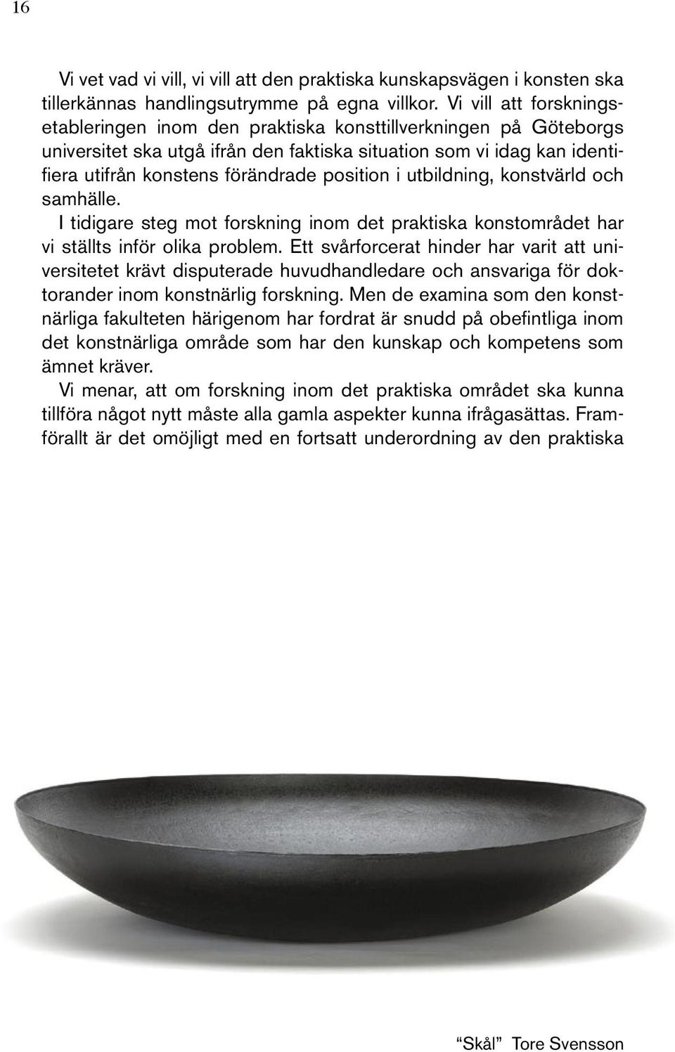 position i utbildning, konstvärld och samhälle. I tidigare steg mot forskning inom det praktiska konstområdet har vi ställts inför olika problem.