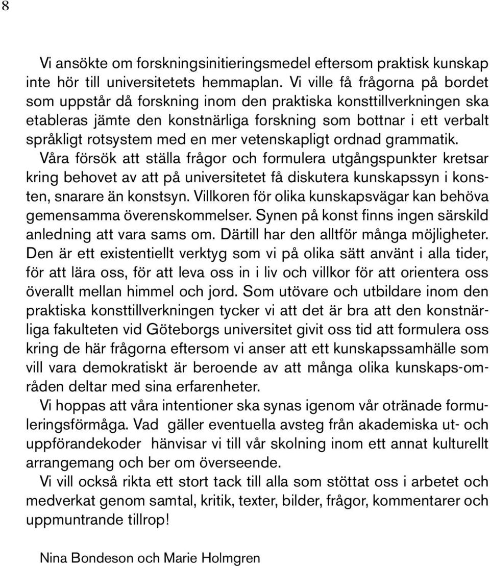 vetenskapligt ordnad grammatik. Våra försök att ställa frågor och formulera utgångspunkter kretsar kring behovet av att på universitetet få diskutera kunskapssyn i konsten, snarare än konstsyn.