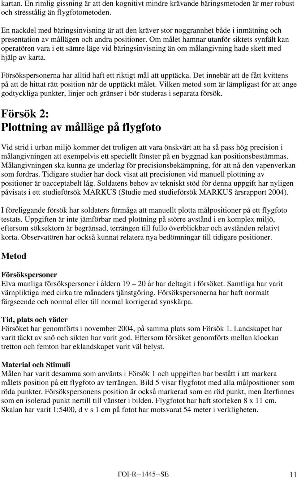 Om målet hamnar utanför siktets synfält kan operatören vara i ett sämre läge vid bäringsinvisning än om målangivning hade skett med hjälp av karta.