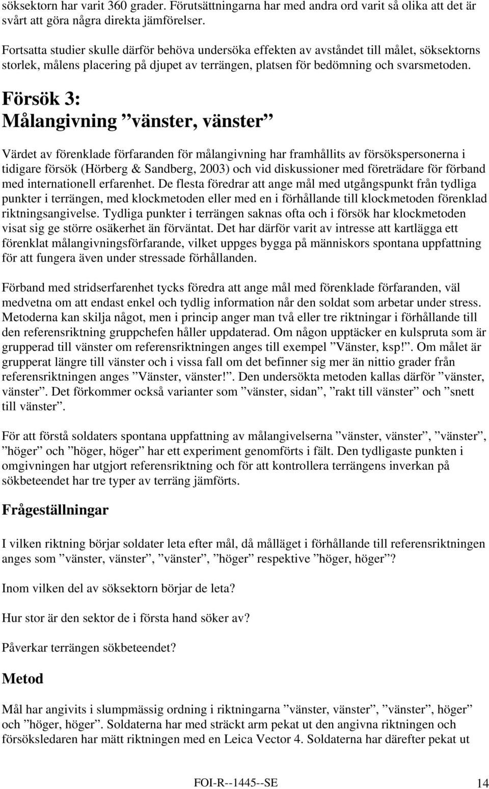 Försök 3: Målangivning vänster, vänster Värdet av förenklade förfaranden för målangivning har framhållits av försökspersonerna i tidigare försök (Hörberg & Sandberg, 2003) och vid diskussioner med