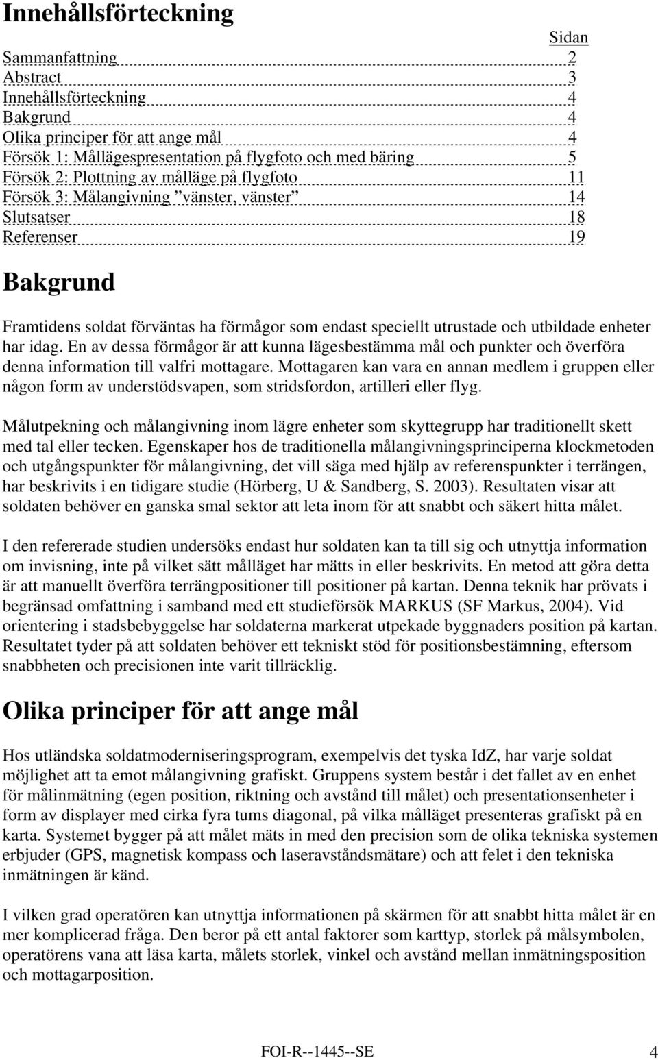 utbildade enheter har idag. En av dessa förmågor är att kunna lägesbestämma mål och punkter och överföra denna information till valfri mottagare.