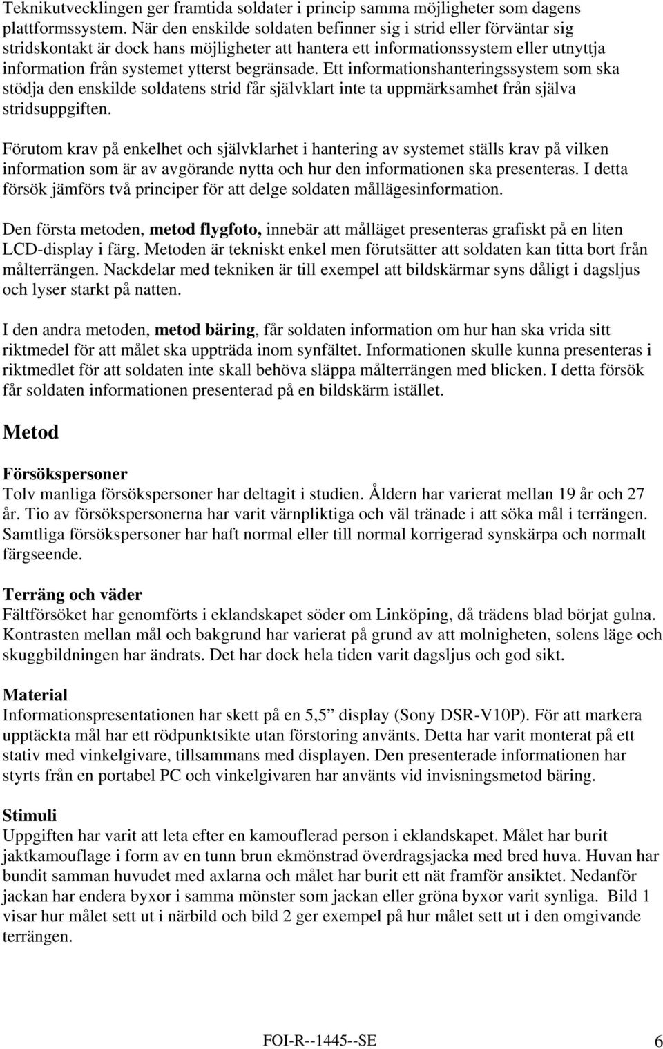 begränsade. Ett informationshanteringssystem som ska stödja den enskilde soldatens strid får självklart inte ta uppmärksamhet från själva stridsuppgiften.