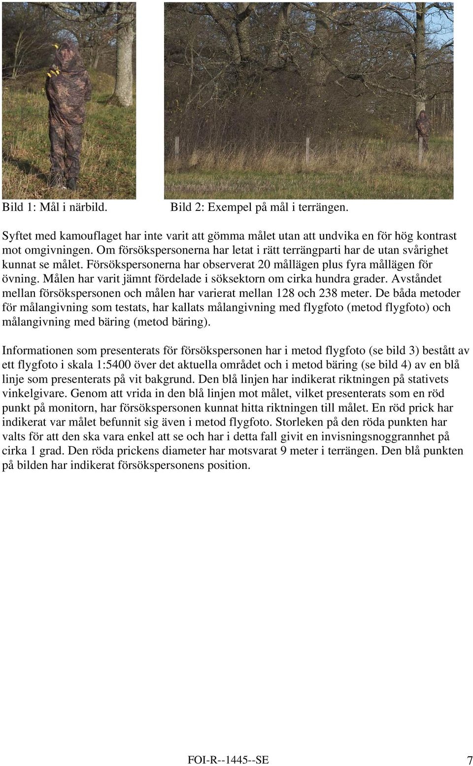 Målen har varit jämnt fördelade i söksektorn om cirka hundra grader. Avståndet mellan försökspersonen och målen har varierat mellan 128 och 238 meter.