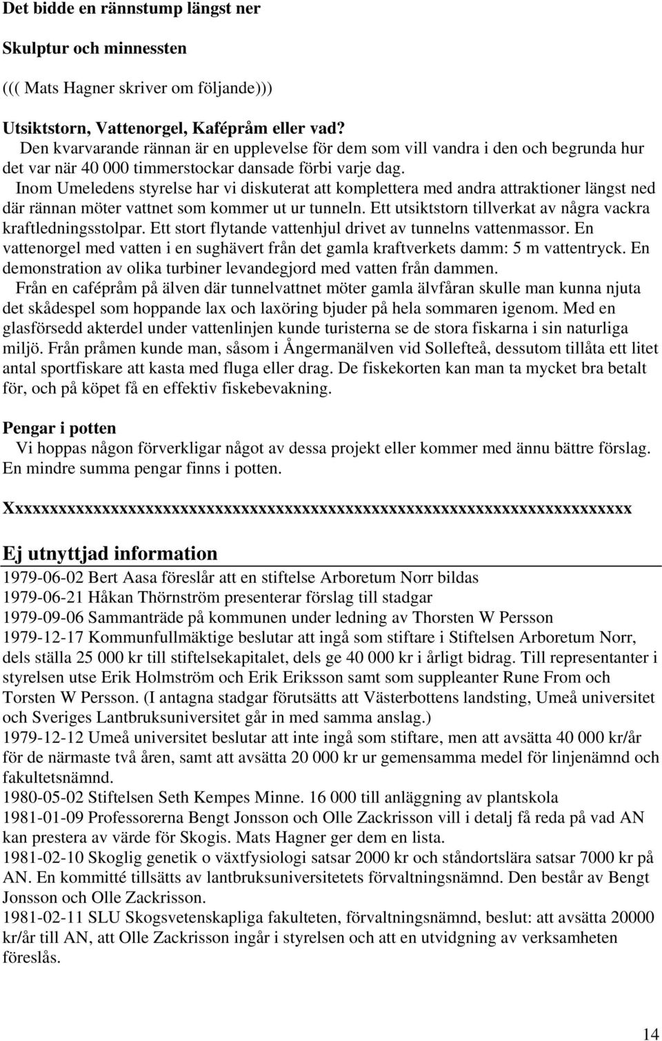 Inom Umeledens styrelse har vi diskuterat att komplettera med andra attraktioner längst ned där rännan möter vattnet som kommer ut ur tunneln.