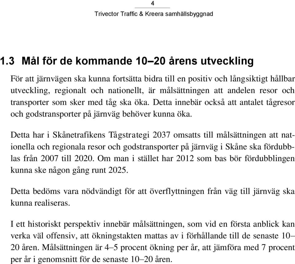 Detta har i Skånetrafikens Tågstrategi 2037 omsatts till målsättningen att nationella och regionala resor och godstransporter på järnväg i Skåne ska fördubblas från 2007 till 2020.