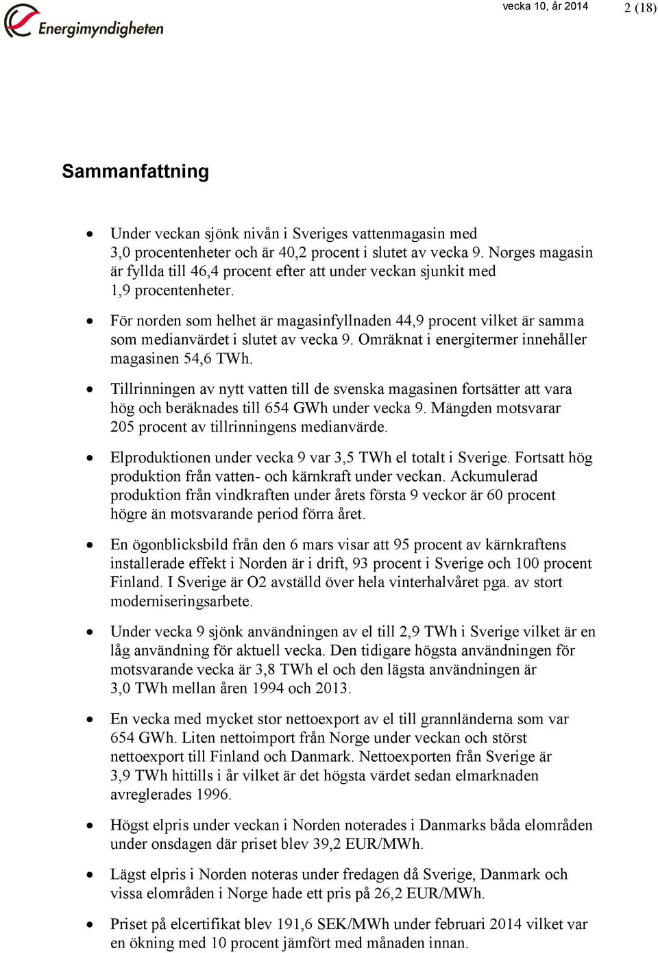 För norden som helhet är magasinfyllnaden 44,9 procent vilket är samma som medianvärdet i slutet av vecka 9. Omräknat i energitermer innehåller magasinen 54,6 TWh.