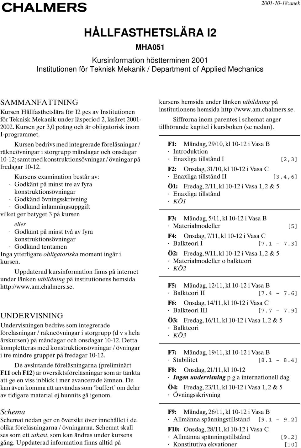 Kursen bedrivs med integrerade föreläsningar / räkneövningar i storgrupp måndagar och onsdagar 10-12; samt med / övningar på fredagar 10-12.