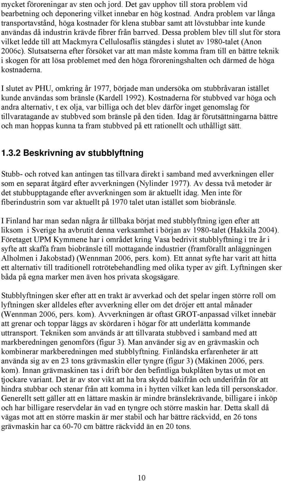 Dessa problem blev till slut för stora vilket ledde till att Mackmyra Cellulosaflis stängdes i slutet av 1980-talet (Anon 2006c).