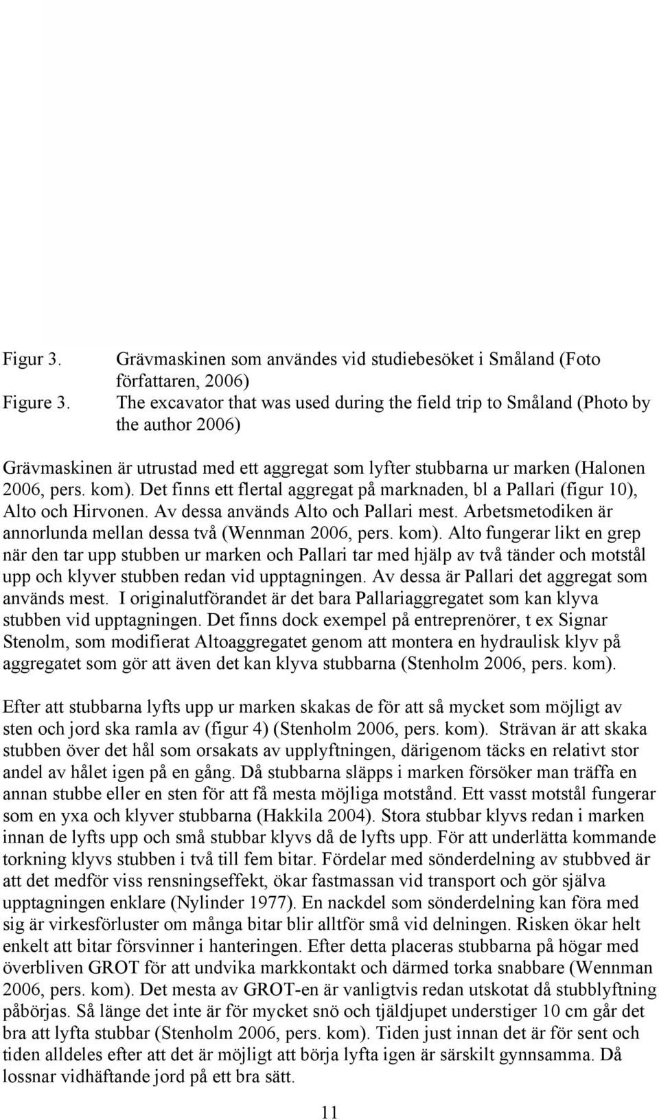 aggregat som lyfter stubbarna ur marken (Halonen 2006, pers. kom). Det finns ett flertal aggregat på marknaden, bl a Pallari (figur 10), Alto och Hirvonen. Av dessa används Alto och Pallari mest.