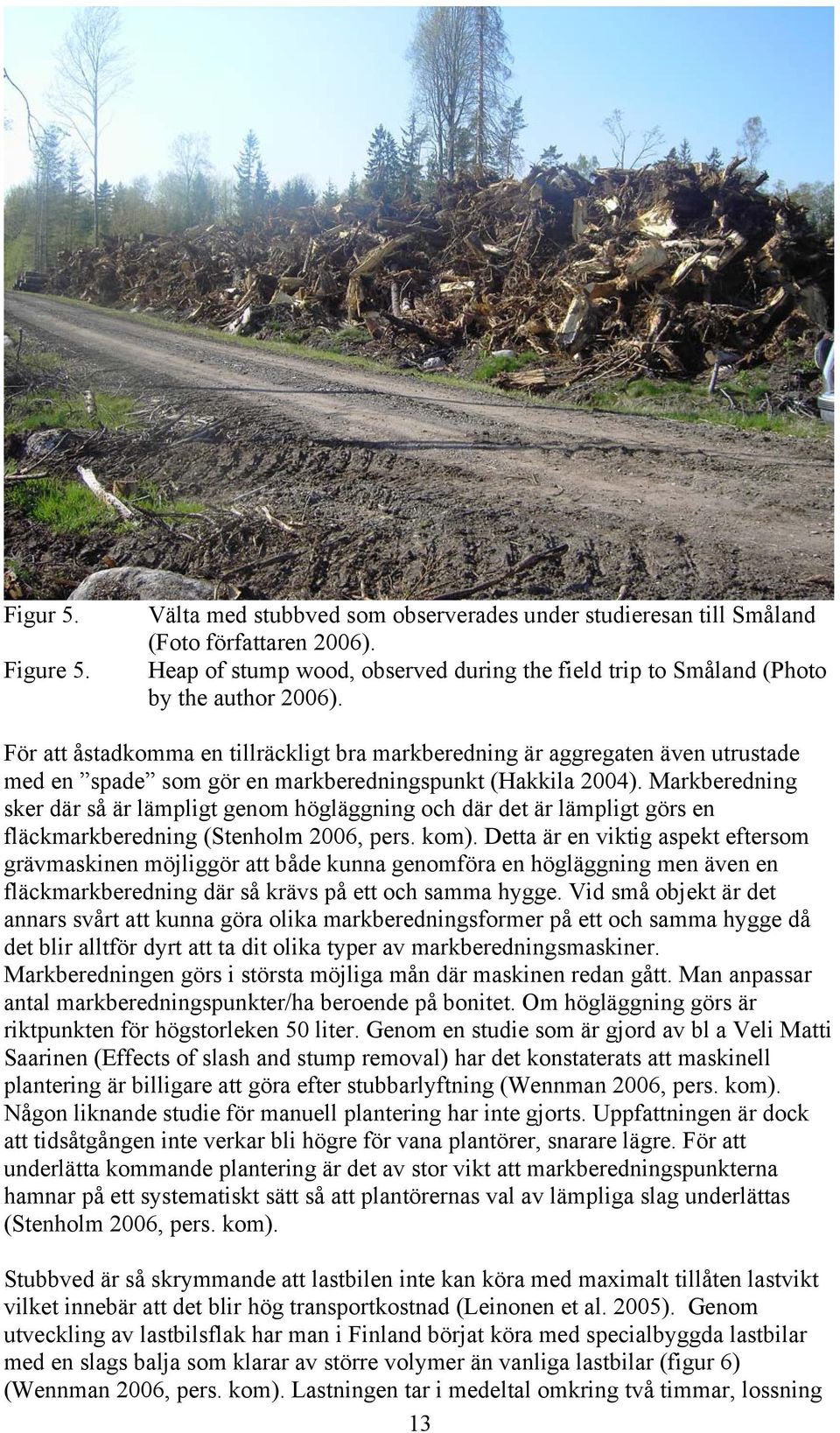 Markberedning sker där så är lämpligt genom högläggning och där det är lämpligt görs en fläckmarkberedning (Stenholm 2006, pers. kom).