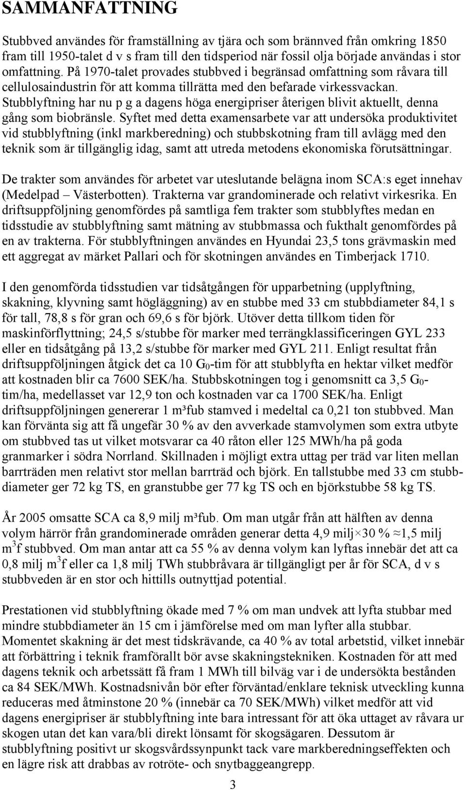 Stubblyftning har nu p g a dagens höga energipriser återigen blivit aktuellt, denna gång som biobränsle.