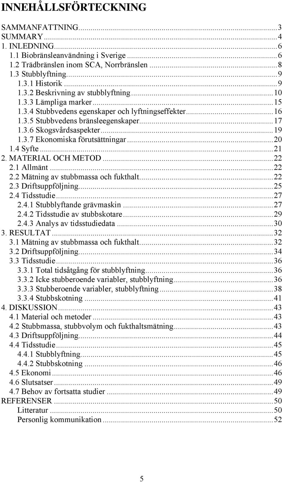 4 Syfte...21 2. MATERIAL OCH METOD...22 2.1 Allmänt...22 2.2 Mätning av stubbmassa och fukthalt...22 2.3 Driftsuppföljning...25 2.4 Tidsstudie...27 2.4.1 Stubblyftande grävmaskin...27 2.4.2 Tidsstudie av stubbskotare.