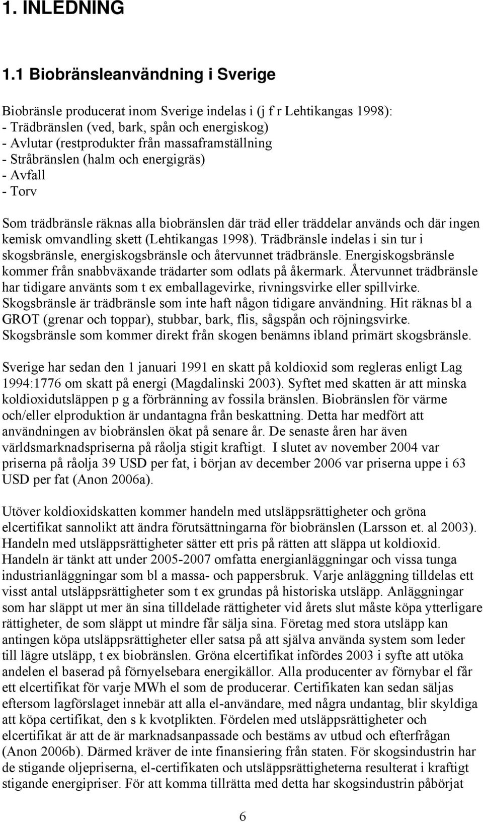 massaframställning - Stråbränslen (halm och energigräs) - Avfall - Torv Som trädbränsle räknas alla biobränslen där träd eller träddelar används och där ingen kemisk omvandling skett (Lehtikangas