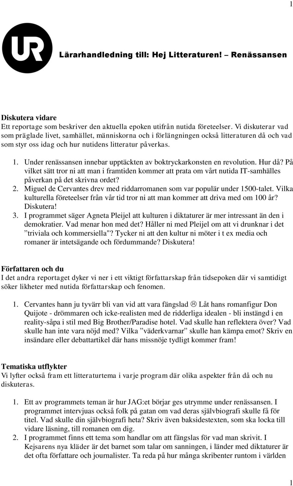 Under renässansen innebar upptäckten av boktryckarkonsten en revolution. Hur då? På vilket sätt tror ni att man i framtiden kommer att prata om vårt nutida IT-samhälles påverkan på det skrivna ordet?