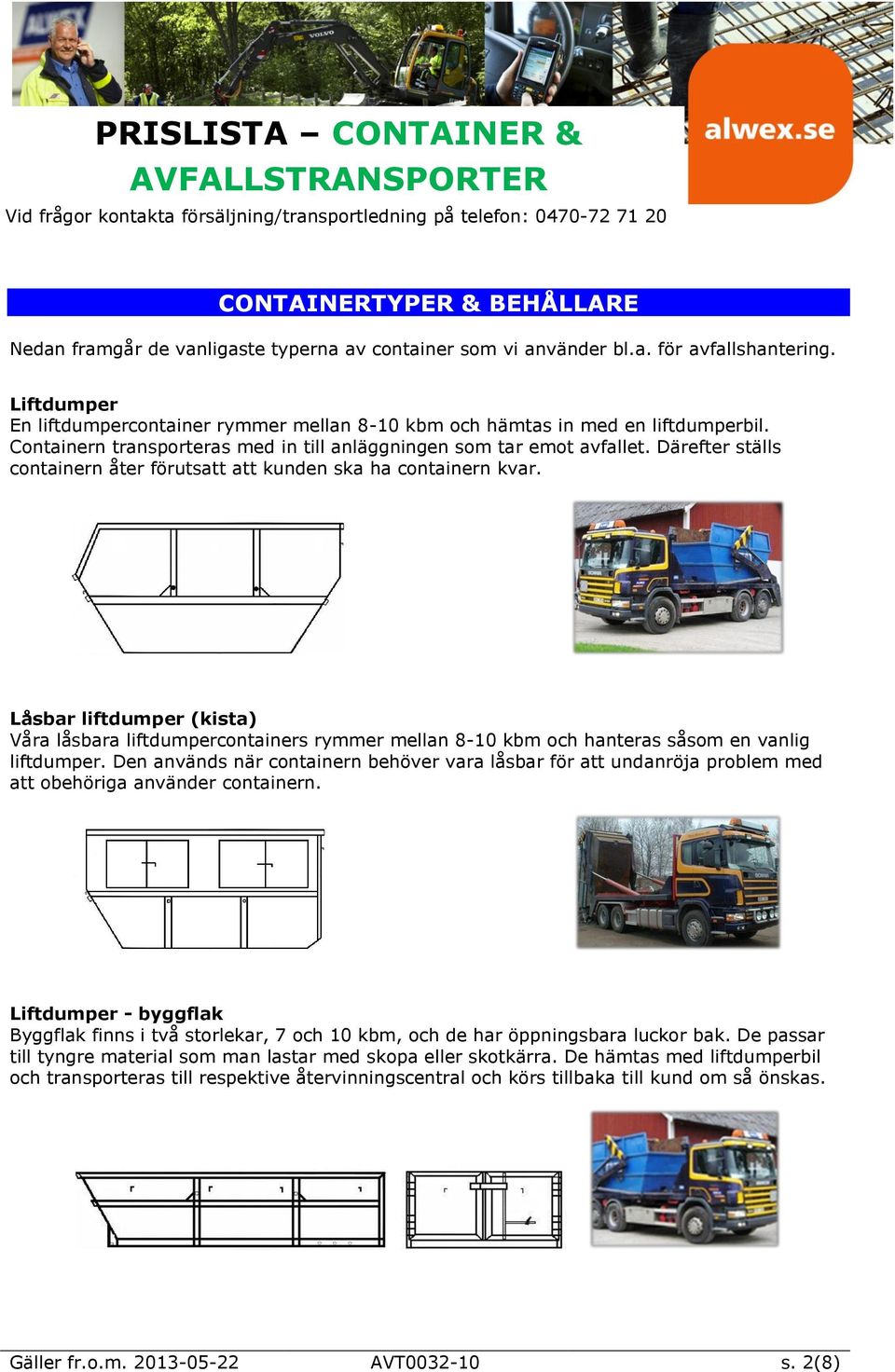 Därefter ställs containern åter förutsatt att kunden ska ha containern kvar. Låsbar liftdumper (kista) Våra låsbara liftdumpercontainers rymmer mellan 8-10 kbm och hanteras såsom en vanlig liftdumper.