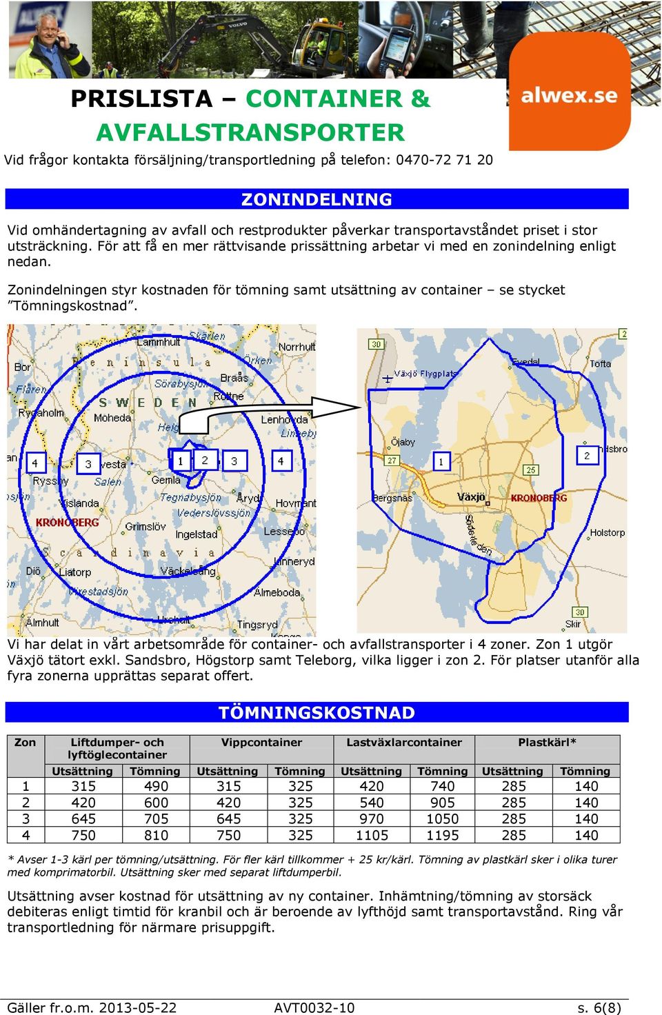 Vi har delat in vårt arbetsområde för container- och avfallstransporter i 4 zoner. Zon 1 utgör Växjö tätort exkl. Sandsbro, Högstorp samt Teleborg, vilka ligger i zon 2.