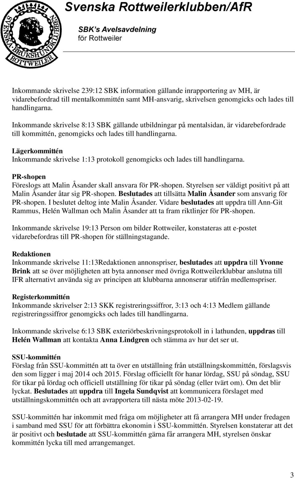 Lägerkommittén Inkommande skrivelse 1:13 protokoll genomgicks och lades till handlingarna. PR-shopen Föreslogs att Malin Åsander skall ansvara för PR-shopen.