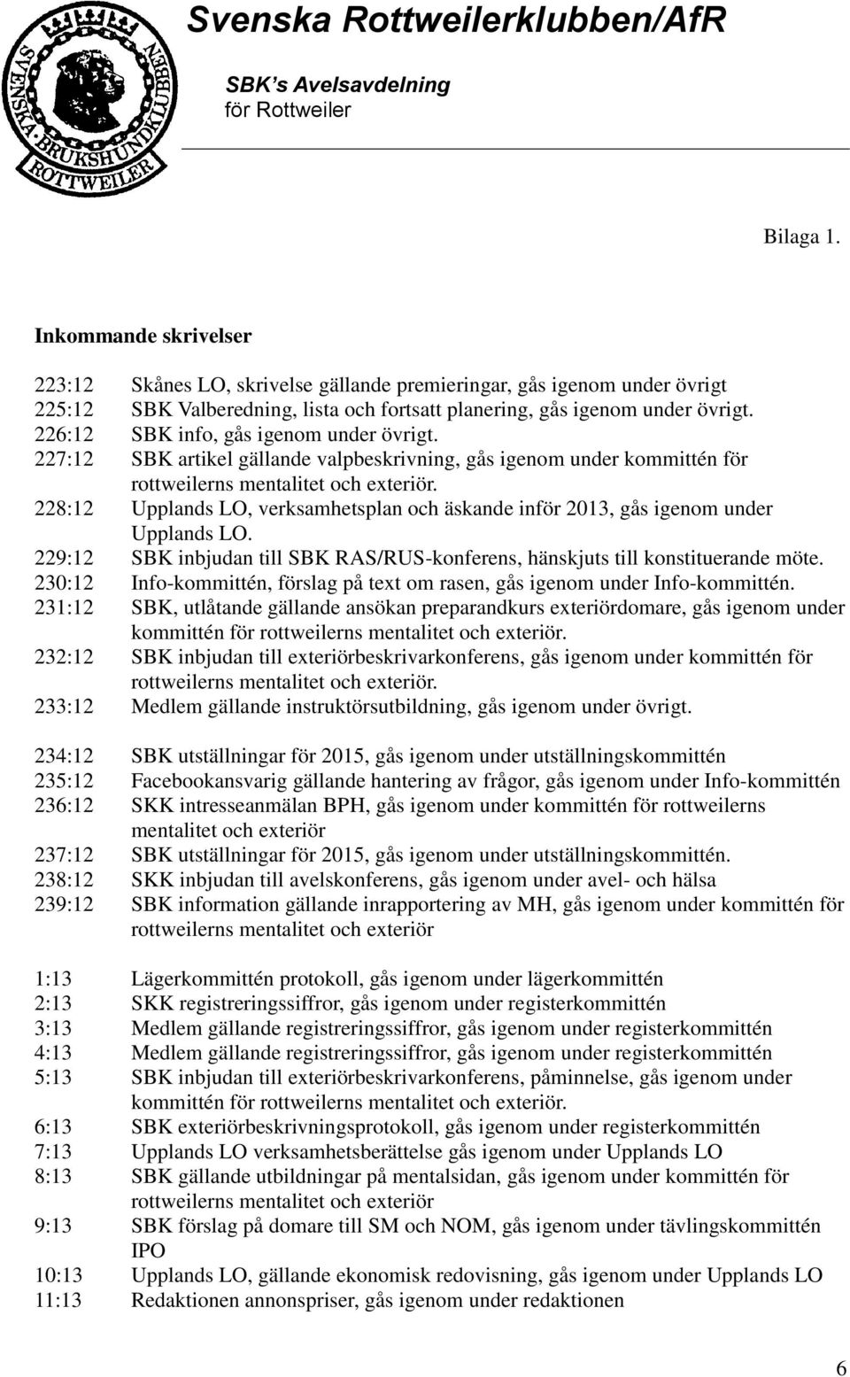 228:12 Upplands LO, verksamhetsplan och äskande inför 2013, gås igenom under Upplands LO. 229:12 SBK inbjudan till SBK RAS/RUS-konferens, hänskjuts till konstituerande möte.