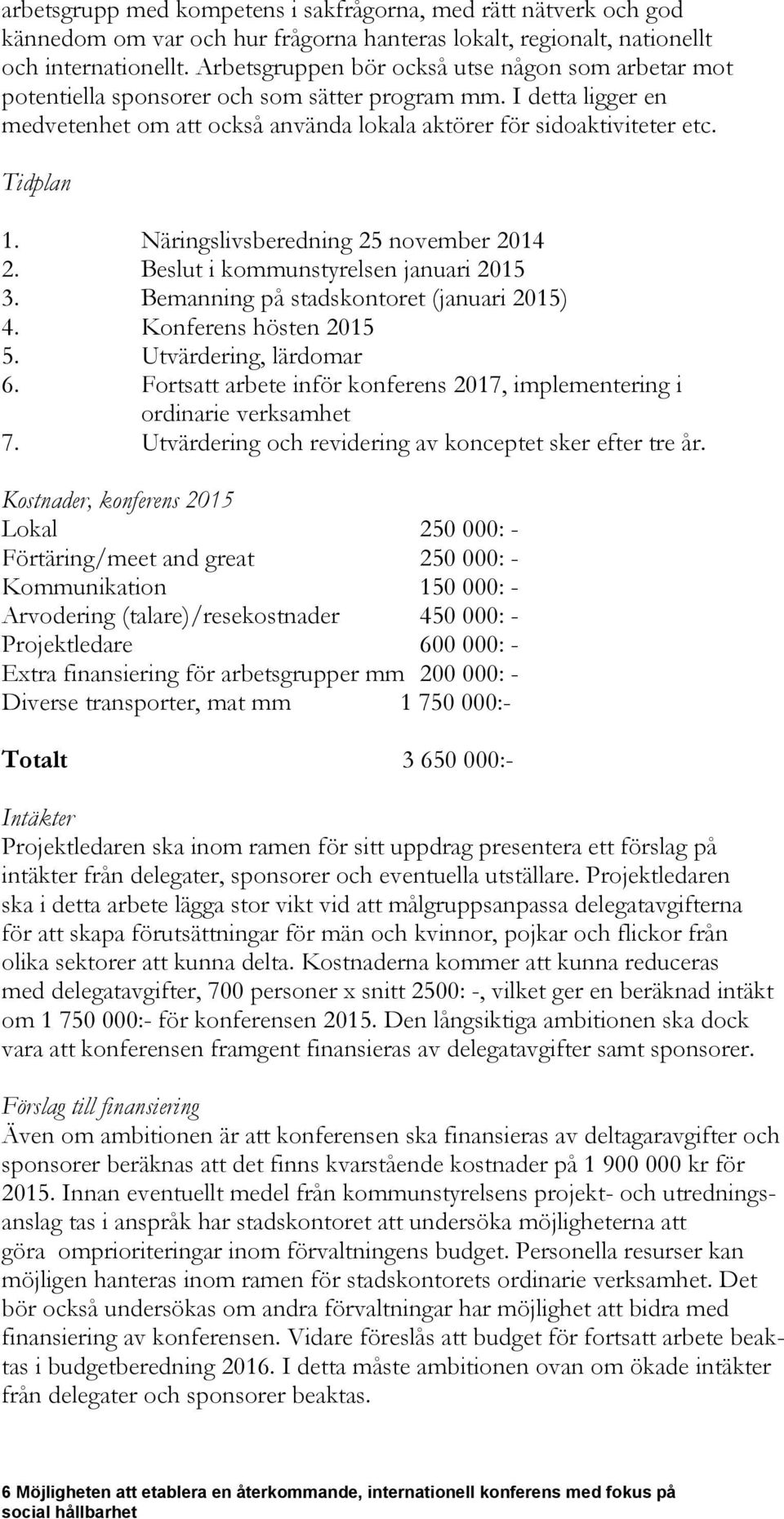 Tidplan 1. Näringslivsberedning 25 november 2014 2. Beslut i kommunstyrelsen januari 2015 3. Bemanning på stadskontoret (januari 2015) 4. Konferens hösten 2015 5. Utvärdering, lärdomar 6.