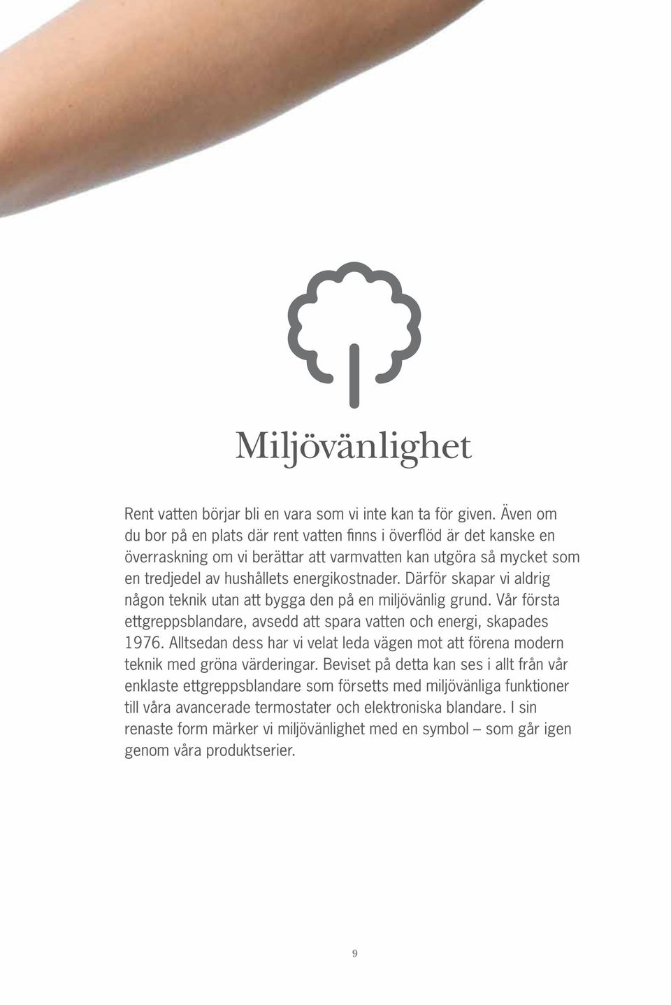 Därför skapar vi aldrig någon teknik utan att bygga den på en miljövänlig grund. Vår första ettgreppsblandare, avsedd att spara vatten och energi, skapades 1976.