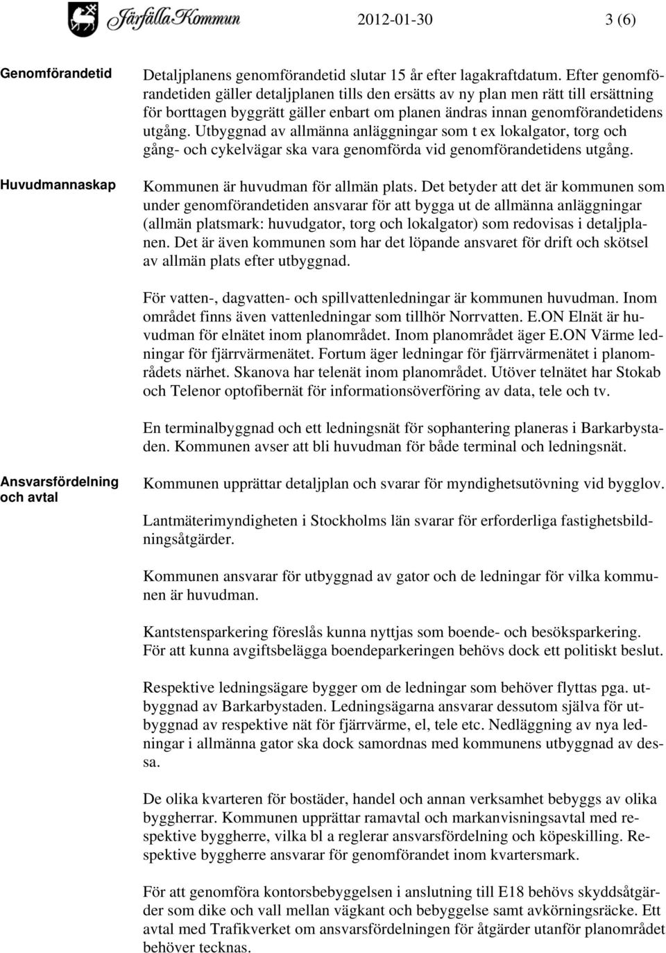 Utbyggnad av allmänna anläggningar som t ex lokalgator, torg och gång- och cykelvägar ska vara genomförda vid genomförandetidens utgång. Kommunen är huvudman för allmän plats.